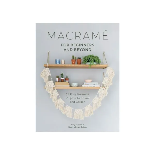Macrame For Beginners &amp; Beyond - Amy Mullins &amp; Marnia Ryan-Raison
